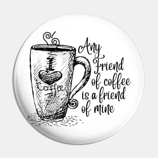 Any friend of coffee is a friend of mine - Coffee Sayings Pin