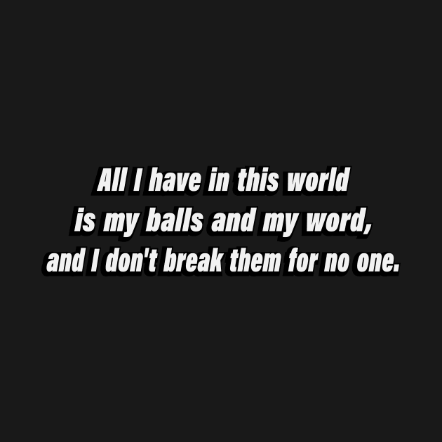 All I have in this world is my balls and my word, and I don't break them for no one by D1FF3R3NT