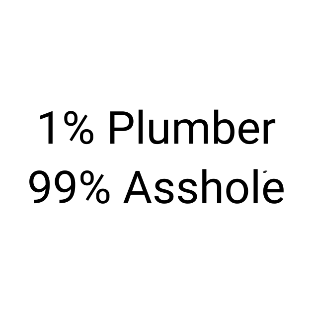 1% Plumber 99% Asshole Funny Sarcastic Craftsman Journeyman Gift by twizzler3b