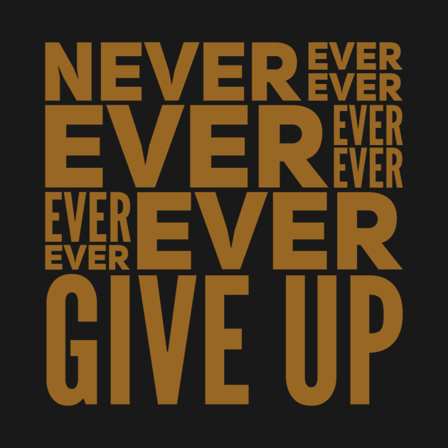 Never ever ever ever ever ever ever give up by WordFandom