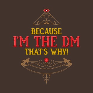 Because I am the DM thats WHY! T-Shirt