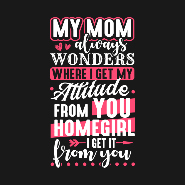 My Mom Always Wonders Where I Get My Attitude From You by celeryprint