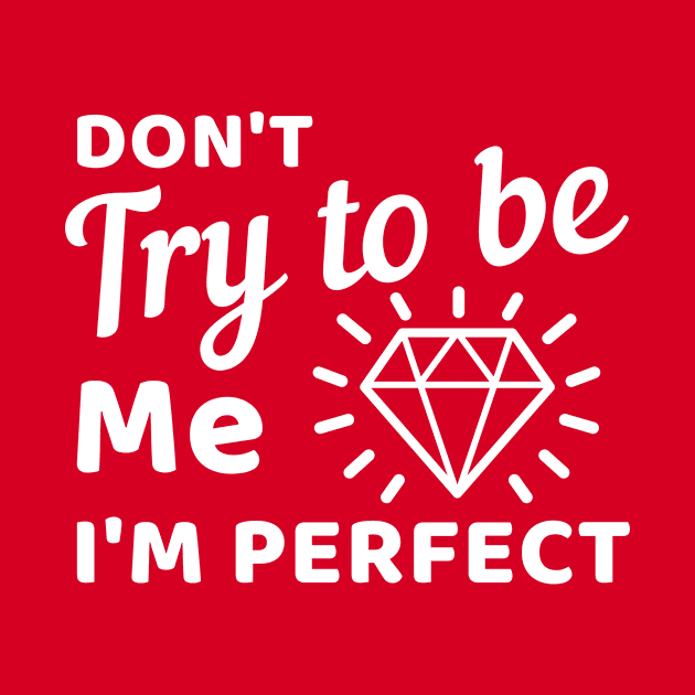 Don't try to be me I'm perfect by Cute Tees Kawaii