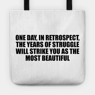 One day, in retrospect, the years of struggle will strike you as the most beautiful Tote