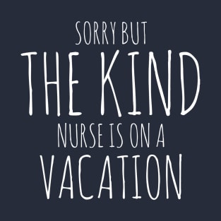 SORRY BUT THE KIND NURSE IS ON A VACATION NURSE CNA WEARS T-Shirt