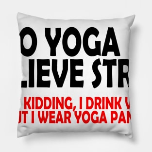 I do Yoga to Relieve Stress (Just kidding, I drink wine but I wear yoga pants) Pillow