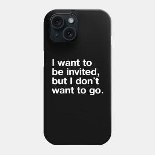 I want to be invited, but I don't want to go. Phone Case