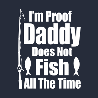 I'm Proof Daddy Does Not Fish ALL the Time T-Shirt