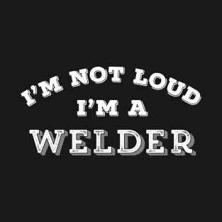 Funny Welder Gift I'm Not Loud Sarcastic Humor T-Shirt