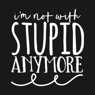 I'm Not With Stupid Anymore T-Shirt