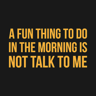 A Fun Thing To Do In The Morning Is Not Talk To Me Funny T-Shirt