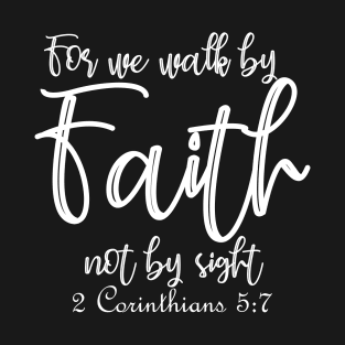 For we walk by faith not by sight - 2 Corinthians 5:7 T-Shirt