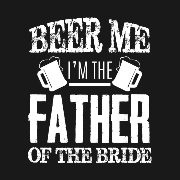 Mens Beer Me Im The Father Of The Bride Father's Day Gift by KittleAmandass