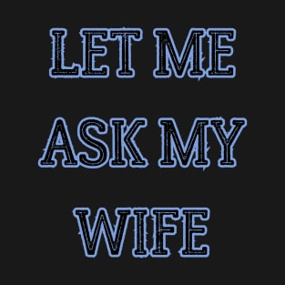 let me ask my wife T-Shirt