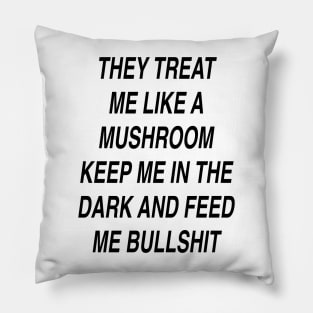 THEY TREAT ME LIKE A MUSHROOM Pillow