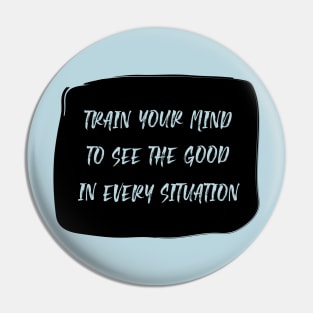 Train Your Mind To See The Good In Every Situation black Pin