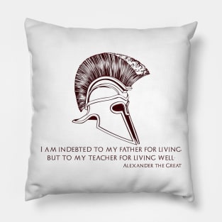 I am indebted to my father for living, but to my teacher for living well. Alexander the Great. Pillow