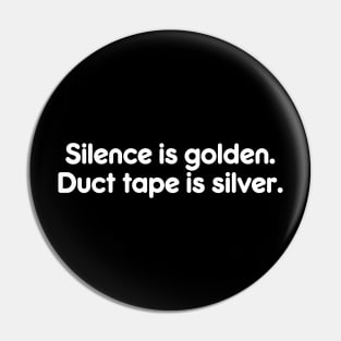 Silence is golden.  Duct tape is silver. Pin