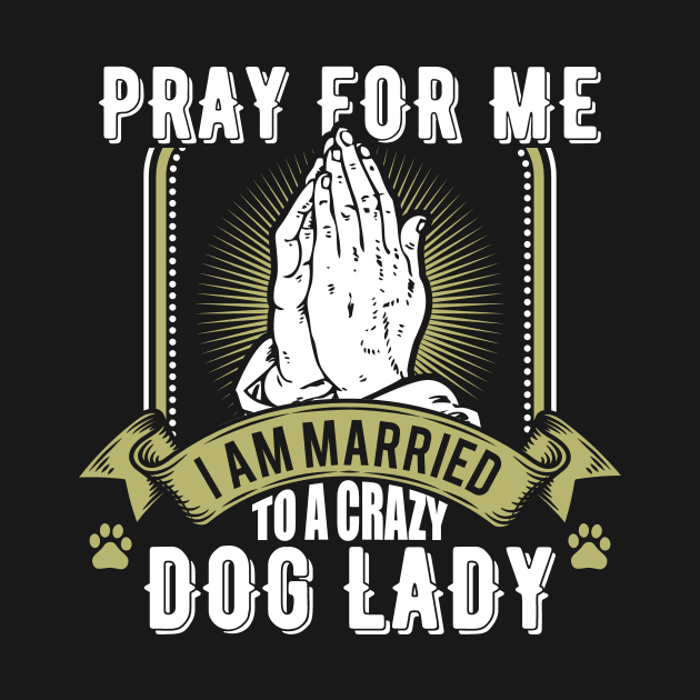 Funny Pray For Me I Am Married To a Crazy Dog Lady by theperfectpresents