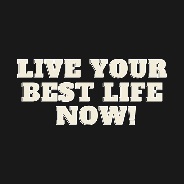 Live your best life now by Olivka Maestro