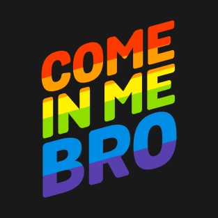 Come In Me Bro T-Shirt