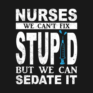 Funny For Nurses We Can't Fix Stupid But We Can Sedate It T-Shirt