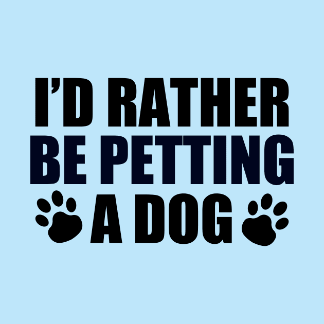 I'd Rather Be Petting a Dog by epiclovedesigns