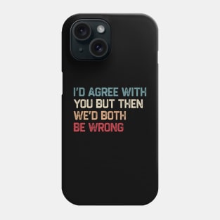 I Could Agree With You But Then We Could Both Be Wrong Phone Case