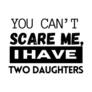 you can't scare me, I HAVE two daughters T-Shirt