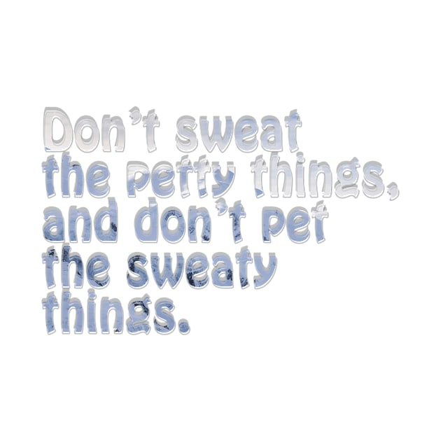 Don’t sweat the petty things, and don’t pet the sweaty things. by afternoontees