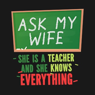 Funny Ask My Wife She Is A Teacher And She Knows Everything T-Shirt