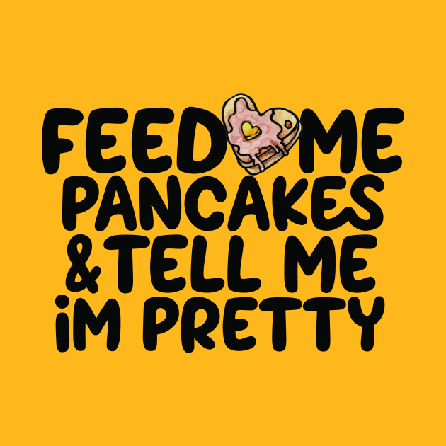 Feed me pancakes and tell me I'm pretty by bubbsnugg