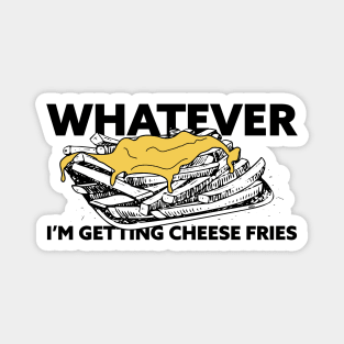 Whatever, I'm Getting Cheese Fries Magnet