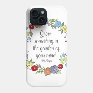 Mr. Rogers Quote - Grow something in the garden of your mind Phone Case