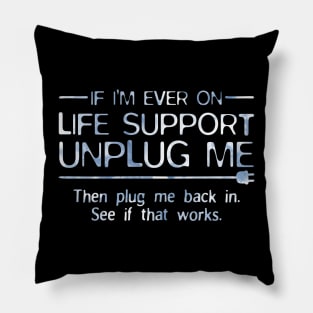 If I'm Ever On Life Support Unplug Me Then Plug Back Pillow