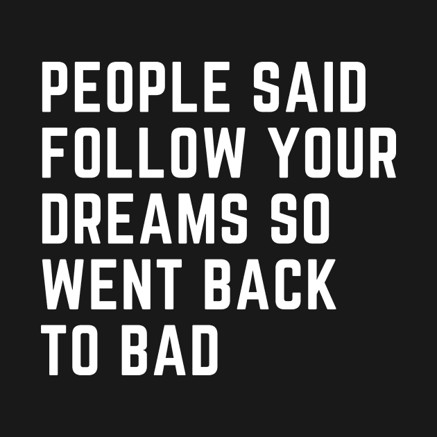 People Said Follow Your Dreams so went back to bad by CoubaCarla