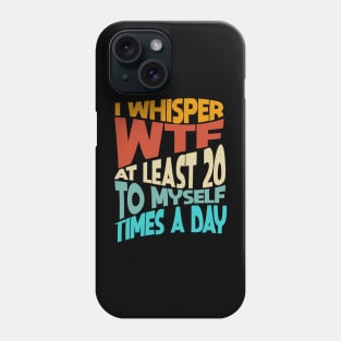 I Whisper WTF To Myself At Least 20 Times A Day Funny Phone Case