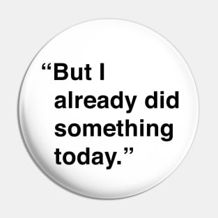 But I Already Did Something Today Pin