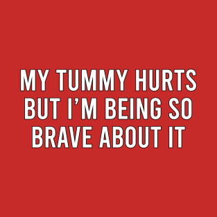 My tummy hurts but I'm being so brave about it T-Shirt