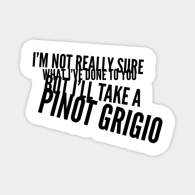 I'm not really sure what I've done to you But I'll take a Pinot Grigio Magnet by mivpiv