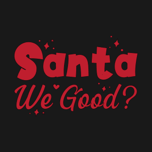 Santa We Good? T-Shirt