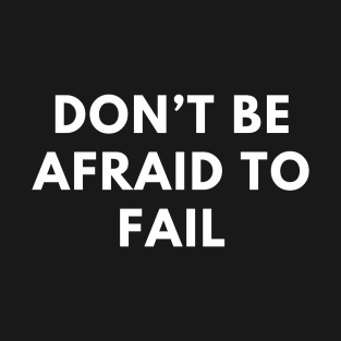 Don’t be afraid to fail T-Shirt