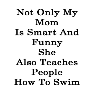 Not Only My Mom Is Smart And Funny She Also Teaches People How To Swim T-Shirt