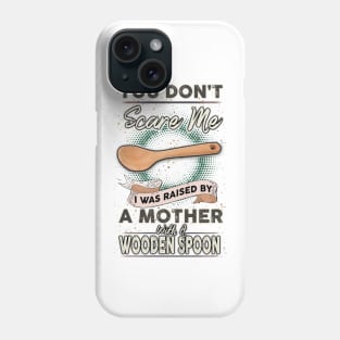 You Don't Scare Me I Was Raised By A Mother With A Wooden Spoon Phone Case