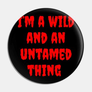 I'm a Wild and an Untamed Thing Pin