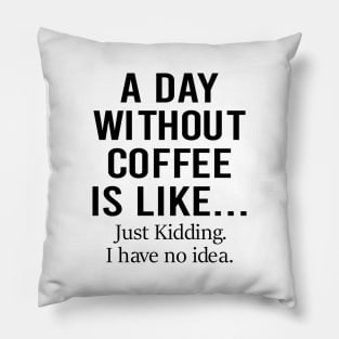 A Day Without Coffee Is Like Just Kidding I Have No Idea Pillow