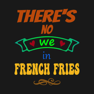 There's no "WE" in french fries - Funny Food Lover Quotes T-Shirt