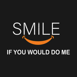 Smile If You Would Do Me Funny Saying Sarcastic Humor T-Shirt