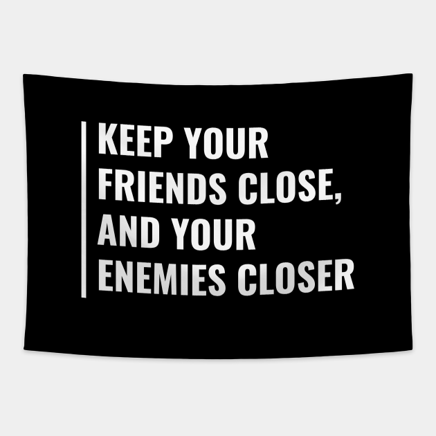 keep your enemies close