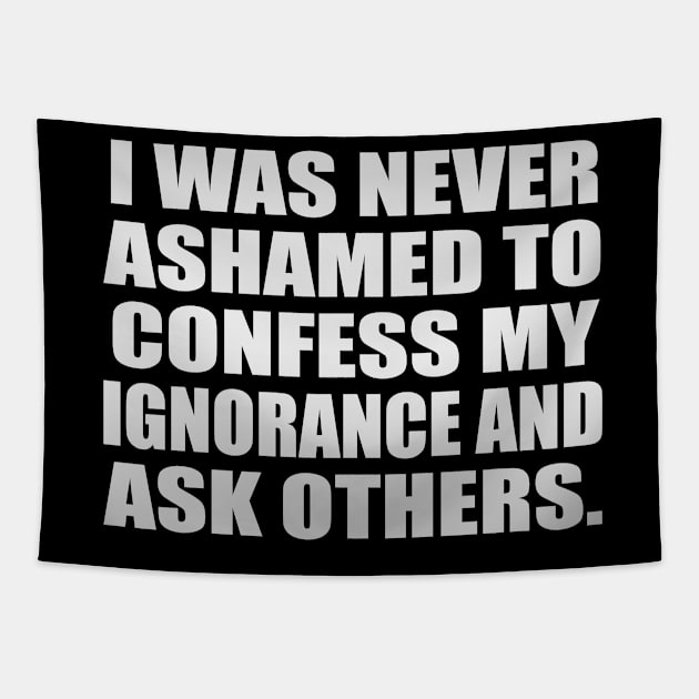 I was never ashamed to confess my ignorance and ask others Tapestry by It'sMyTime